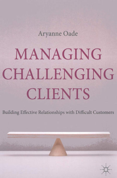 Managing Challenging Clients: Building Effective Relationships with Difficult Customers