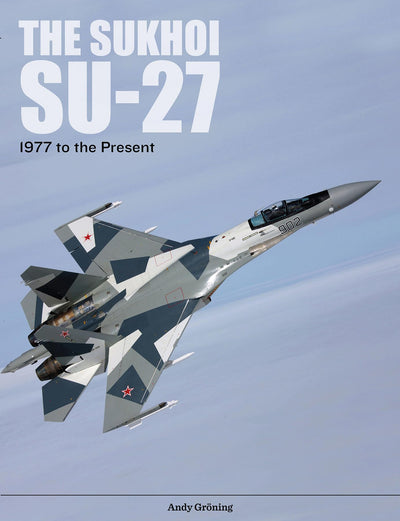 The Sukhoi Su-27: Russias Air Superiority and Multi-role Fighter, 1977 to the Present