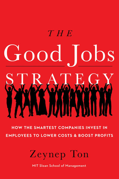 The Good Jobs Strategy: How the Smartest Companies Invest in