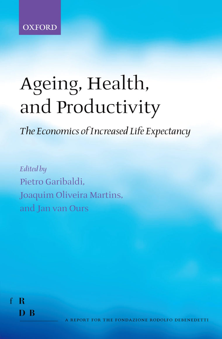 Ageing, Health, and Productivity: The Economics of Increased Life Expectancy (Fondazione Rodolfo Debendetti Reports)
