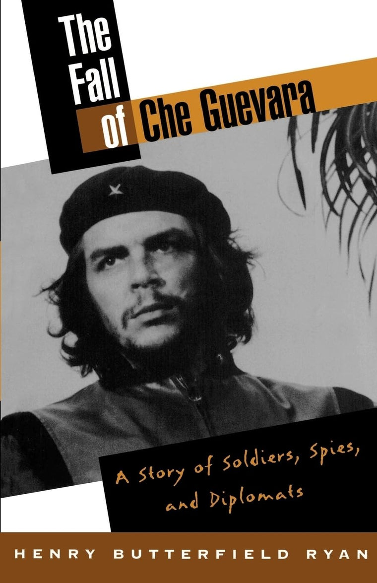 The Fall of Che Guevara: A Story of Soldiers, Spies, and Diplomats