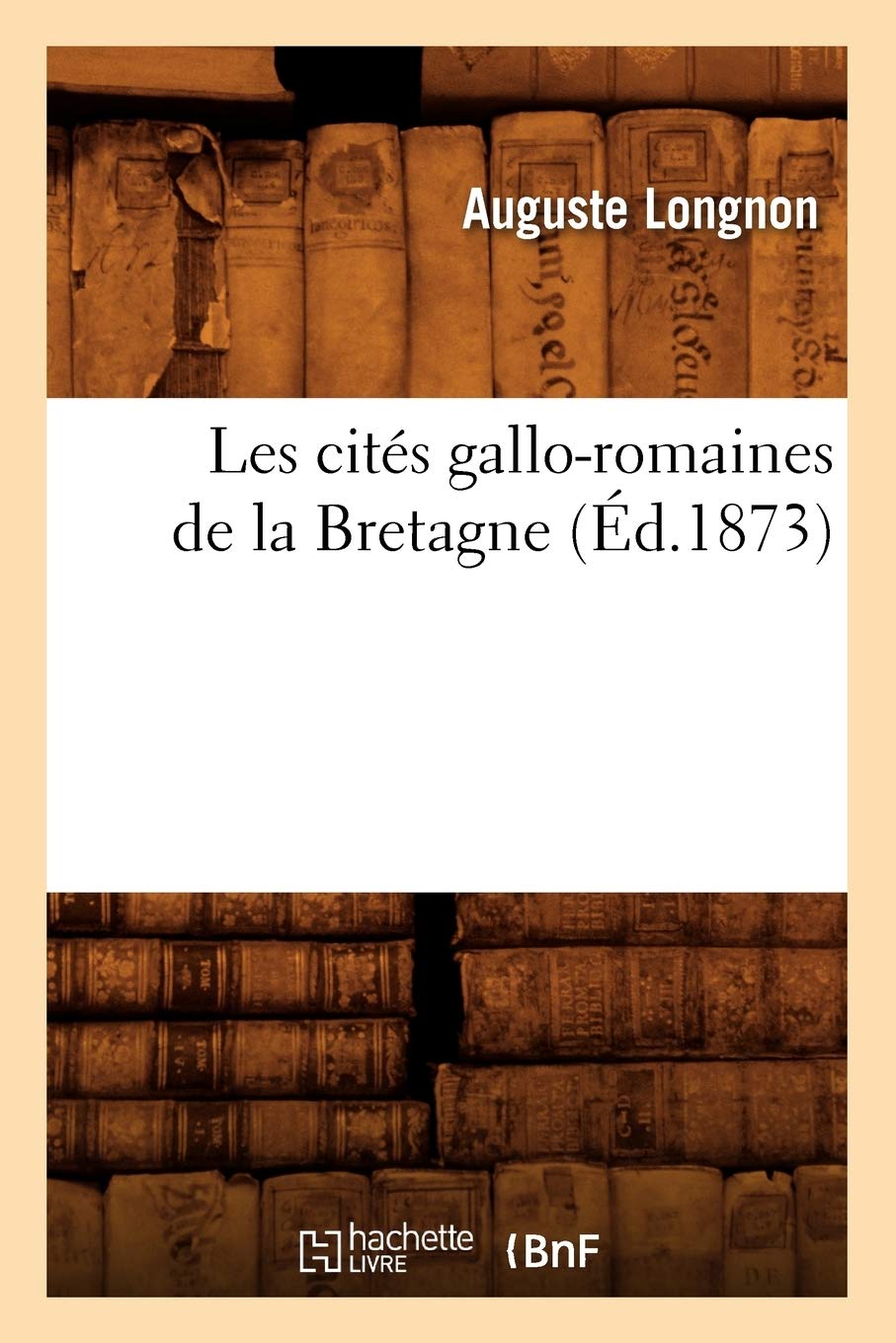 Les Cités Gallo-Romaines de la Bretagne (Éd.1873) (Histoire) (French Edition)