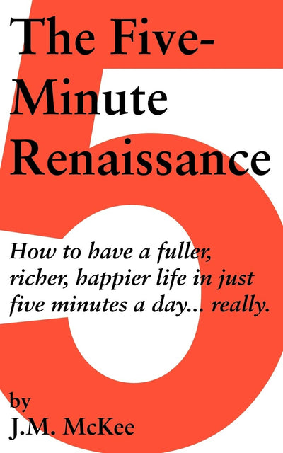 The Five-Minute Renaissance: How to Have a Fuller, Richer, Happier Life in Just Five Minutes a Day...Really.