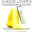 The Cheese Lover's Cookbook and Guide: Over 150 Recipes with Instructions on How to Buy, Store, and Serve All Your Favorite Cheeses