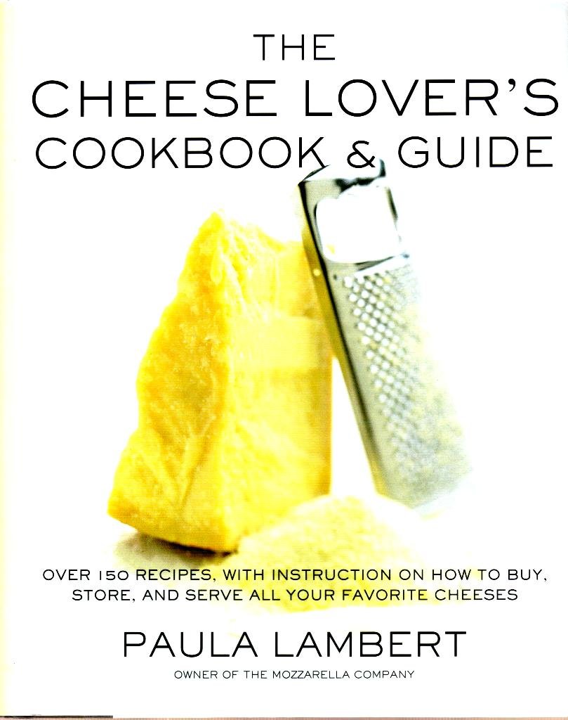 The Cheese Lover's Cookbook and Guide: Over 150 Recipes with Instructions on How to Buy, Store, and Serve All Your Favorite Cheeses