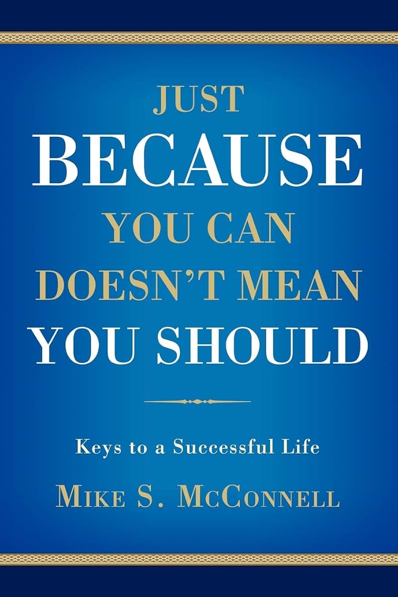 JUST BECAUSE YOU CAN DOESN'T MEAN YOU SHOULD: Keys to a Successful Life