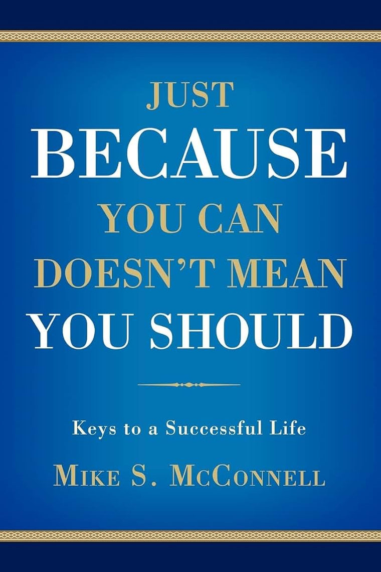 JUST BECAUSE YOU CAN DOESN'T MEAN YOU SHOULD: Keys to a Successful Life
