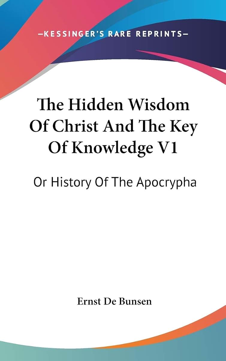 The Hidden Wisdom Of Christ And The Key Of Knowledge V1: Or History Of The Apocrypha