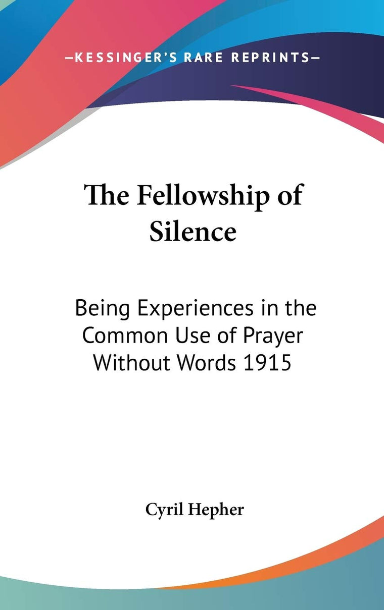 The Fellowship of Silence: Being Experiences in the Common Use of Prayer Without Words 1915