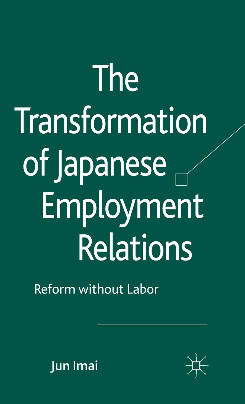 The Transformation of Japanese Employment Relations: Reform without Labor