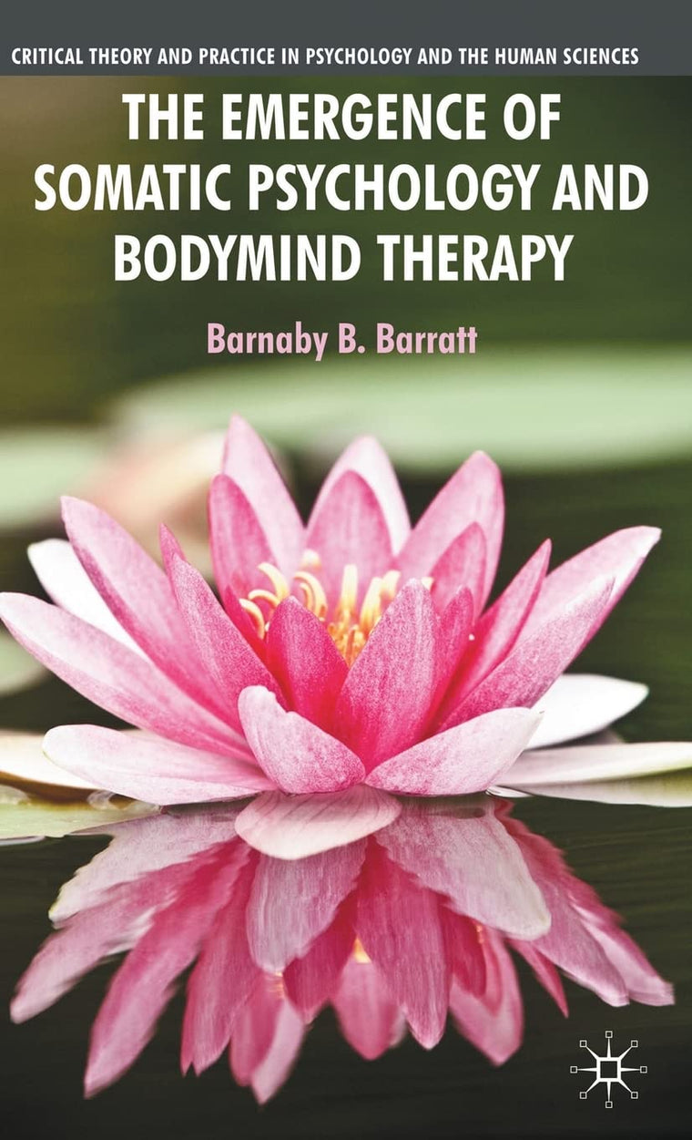 The Emergence of Somatic Psychology and Bodymind Therapy (Critical Theory and Practice in Psychology and the Human Sciences)