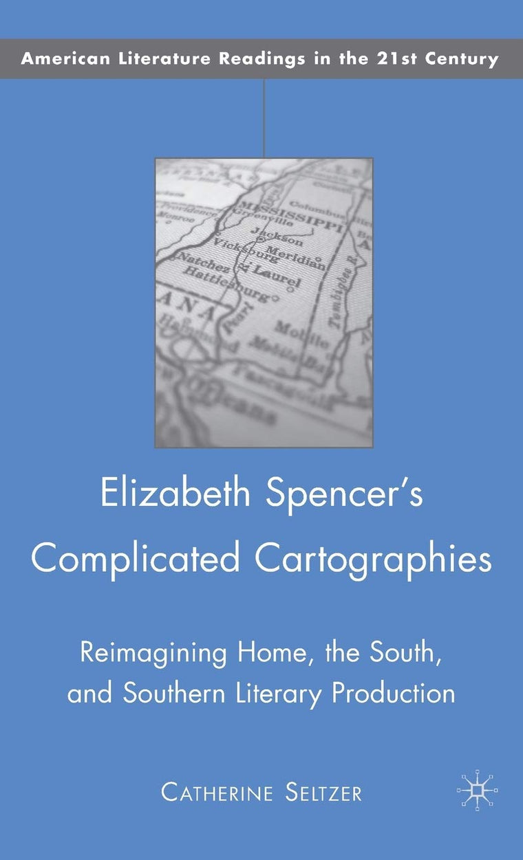 Elizabeth Spencer's Complicated Cartographies: Reimagining Home, the South, and Southern Literary Production (American Literature Readings in the 21st Century)