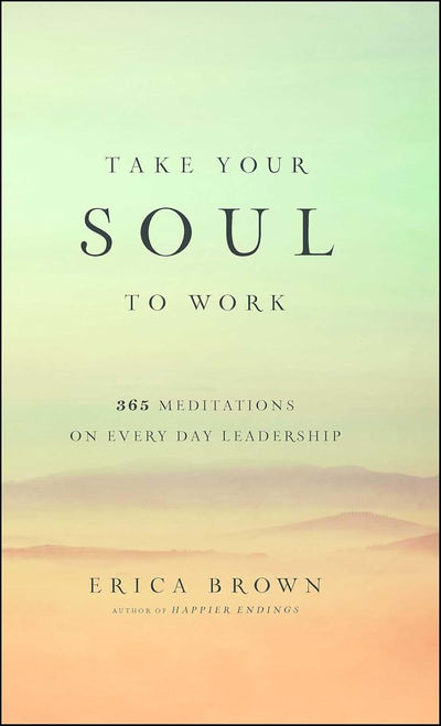 Take Your Soul to Work: 365 Meditations on Every Day Leadership