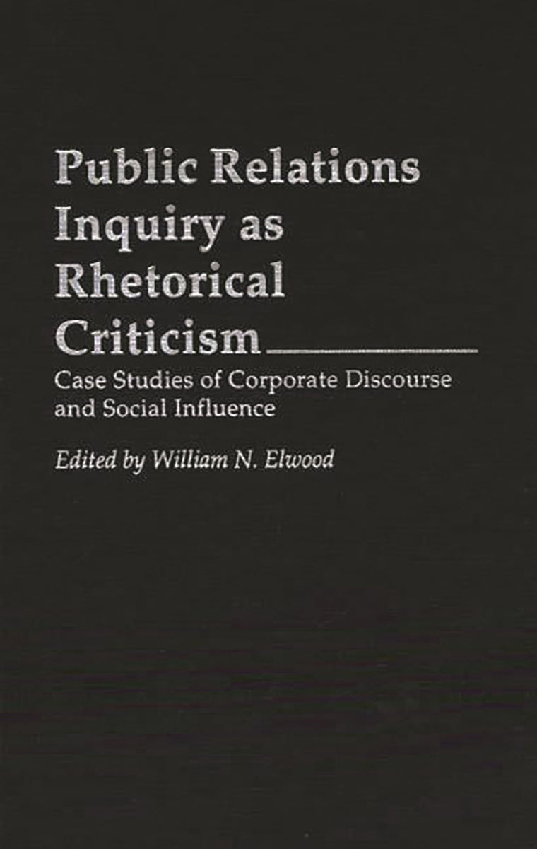 Public Relations Inquiry as Rhetorical Criticism: Case Studies of Corporate Discourse and Social Influence (Praeger Series in Political Communication)