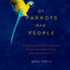 Of Parrots and People: The Sometimes Funny, Always Fascinating, and Often Catastrophic Collision of Two Intelligent Species