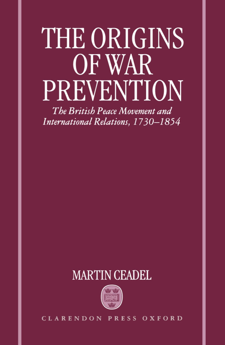 The Origins of War Prevention: The British Peace Movement and International Relations, 1730-1854