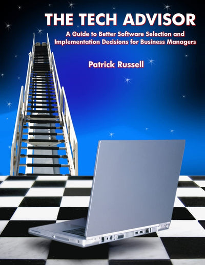 The Tech Advisor: A Guide to Better Software Selection and Implementation Decisions for Business Managers