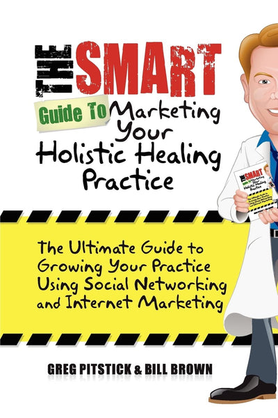 The Smart Guide To Marketing Your Holistic Healing Practice: The ultimate guide to growing your practice using social networking and internet marketing