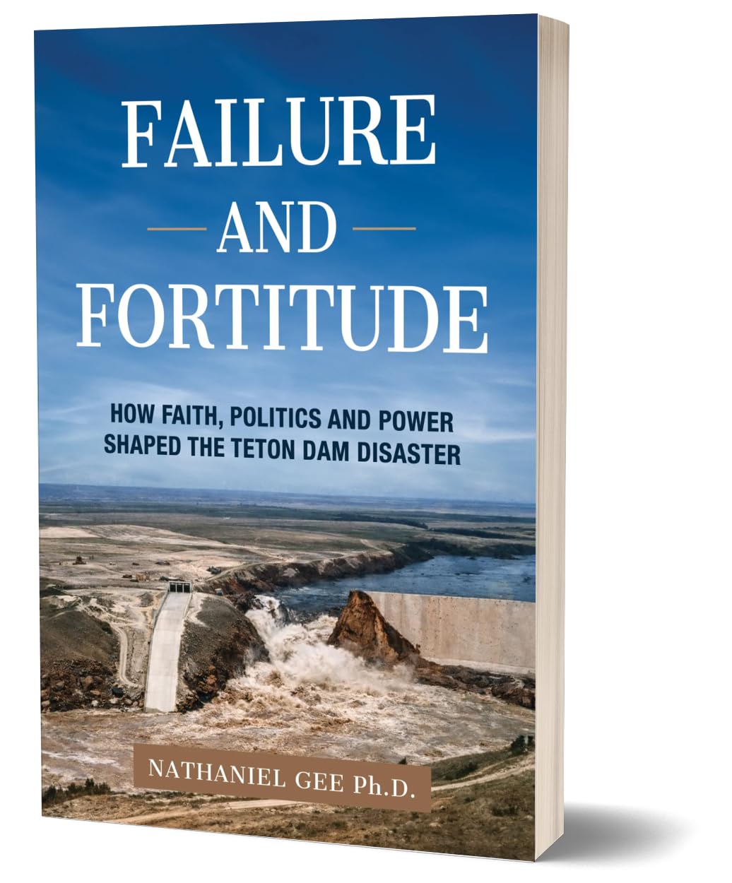 Failure and Fortitude: How Faith, Politics and Power Shaped the Teton Dam Disaster