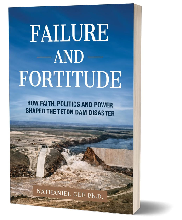 Failure and Fortitude: How Faith, Politics and Power Shaped the Teton Dam Disaster