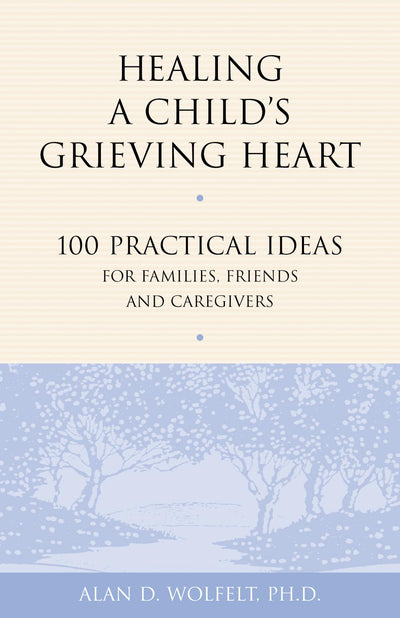 Healing a Child's Grieving Heart: 100 Practical Ideas for Families, Friends and Caregivers (Healing a Grieving Heart series)