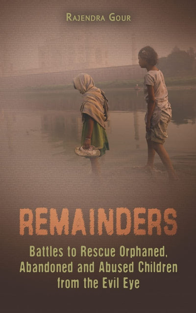 Remainders: Battles to Rescue Orphaned, Abandoned and Abused Children from the Evil Eye