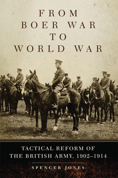 From Boer War to World War: Tactical Reform of the British Army, 1902-1914 (Volume 35) (Campaigns and Commanders Series)