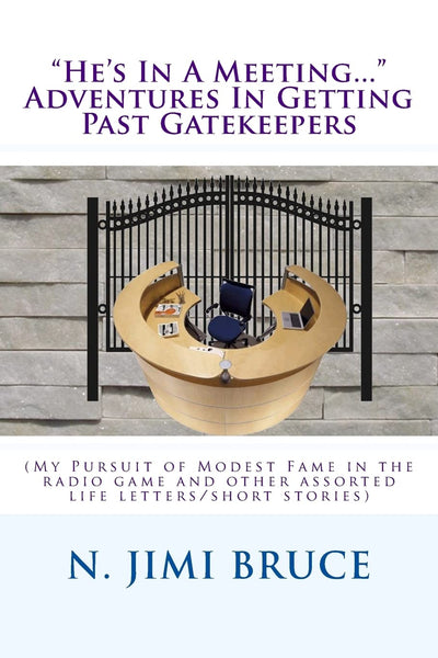 "He's In A Meeting..." Adventures In Getting Past Gatekeepers: (My Pursuit of Modest Fame in the radio game and other assorted life letters/short stories)