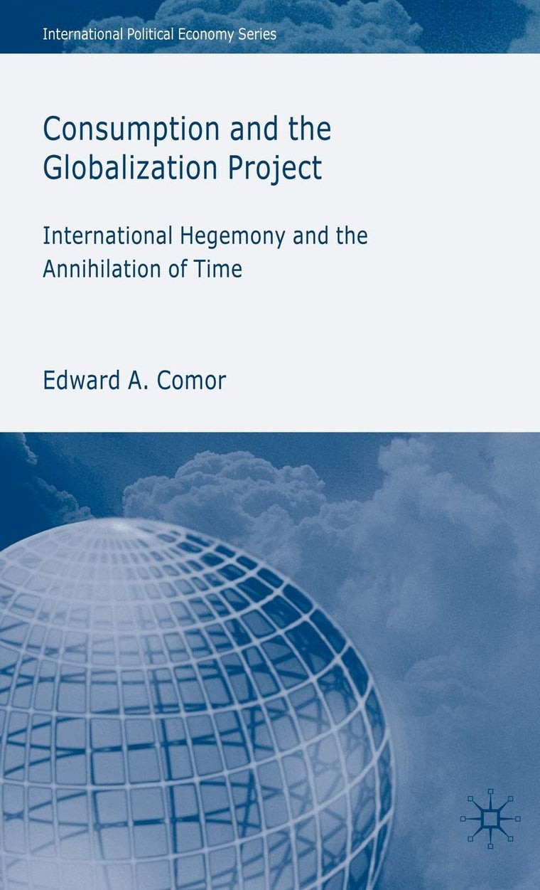 Consumption and the Globalization Project: International Hegemony and the Annihilation of Time (International Political Economy Series)
