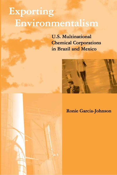 Exporting Environmentalism: U.S. Multinational Chemical Corporations in Brazil and Mexico (Global Environmental Accord: Strategies for Sustainability and Institutional Innovation)