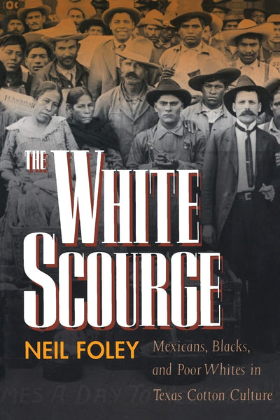 The White Scourge: Mexicans, Blacks, and Poor Whites in Texas Cotton Culture (Volume 2) (American Crossroads)