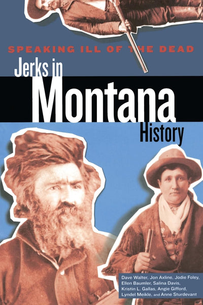 Speaking Ill of the Dead: Jerks in Montana History (Speaking Ill of the Dead: Jerks in Histo)