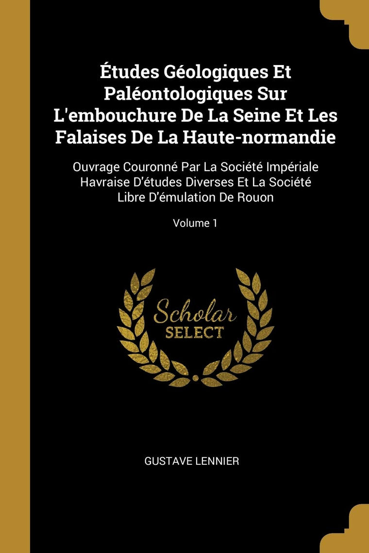 Études Géologiques Et Paléontologiques Sur L'embouchure De La Seine Et Les Falaises De La Haute-normandie: Ouvrage Couronné Par La Société Impériale ... De Rouon; Volume 1 (French Edition)