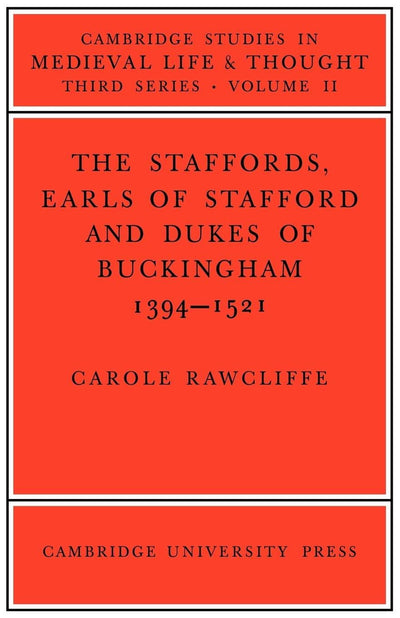 The Staffords, Earls of Stafford and Dukes of Buckingham: 1394-1521 (Cambridge Studies in Medieval Life and Thought: Third Series, Series Number 11)