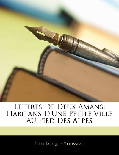 Lettres de Deux Amans: Habitans D'Une Petite Ville Au Pied Des Alpes (French Edition)