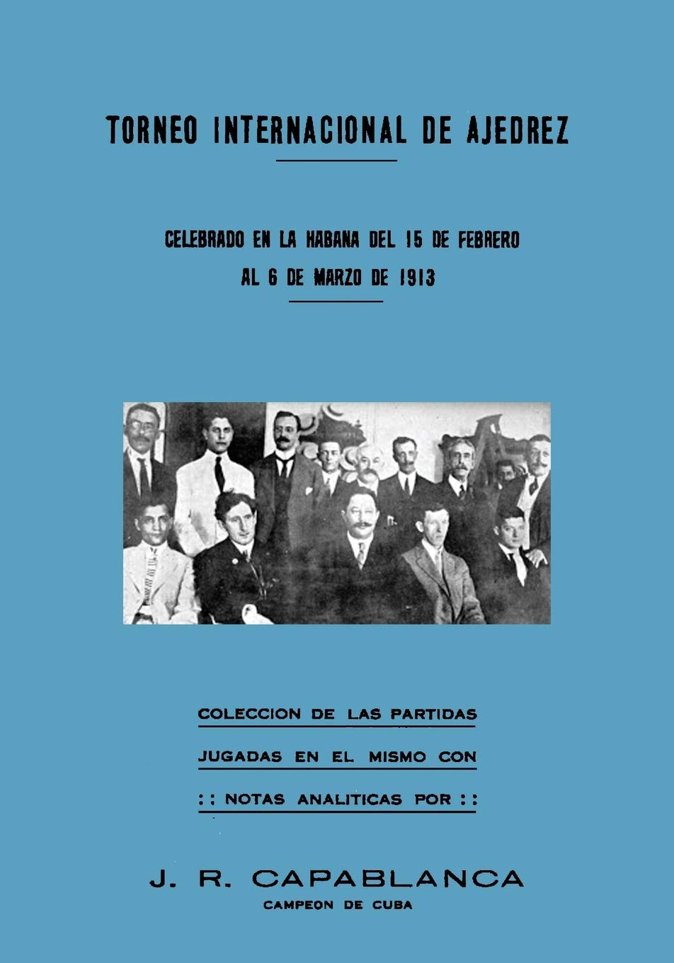 Torneo Internacional de Ajedrez, celebrado en La Habana de 1913: celebrado en La Habana del 15 de febrero al 6 de marzo de 1913 (Spanish Edition)