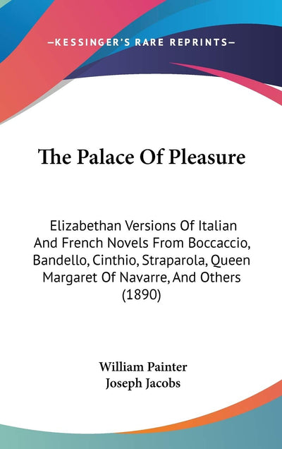 The Palace Of Pleasure: Elizabethan Versions Of Italian And French Novels From Boccaccio, Bandello, Cinthio, Straparola, Queen Margaret Of Navarre, And Others (1890)