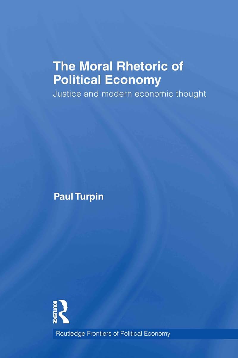 The Moral Rhetoric of Political Economy: Justice and Modern Economic Thought (Routledge Frontiers of Political Economy)