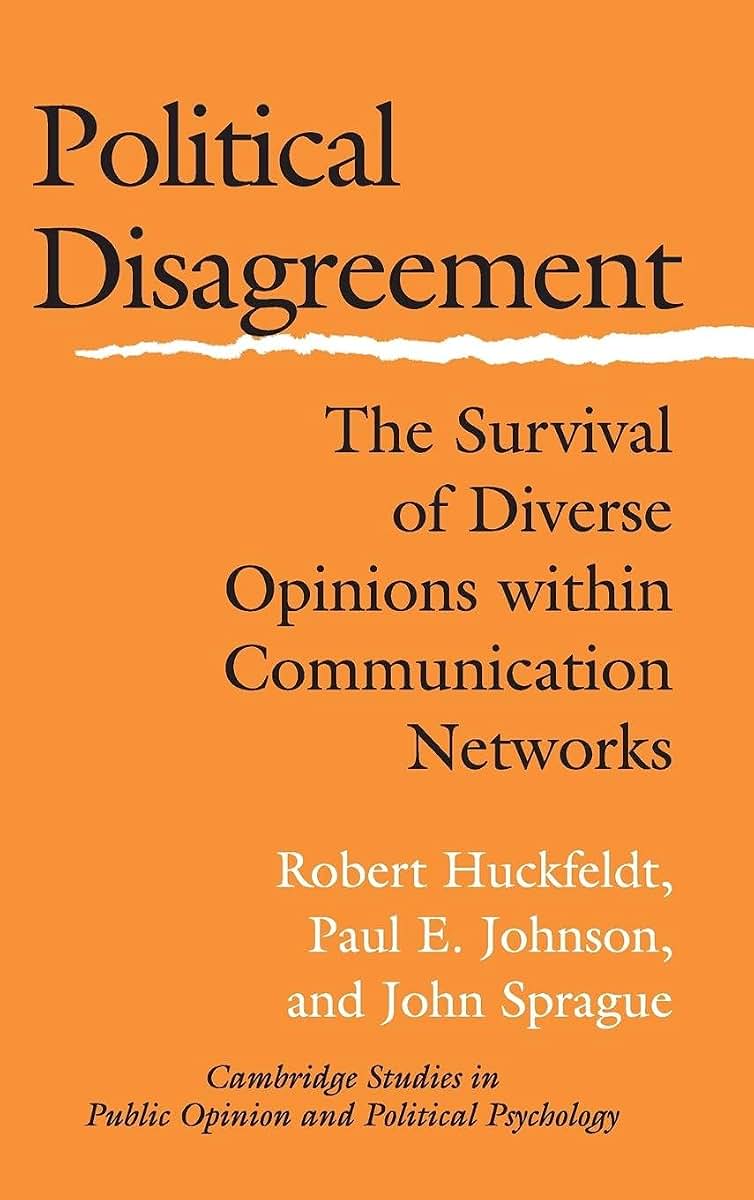 Political Disagreement: The Survival of Diverse Opinions within Communication Networks (Cambridge Studies in Public Opinion and Political Psychology)