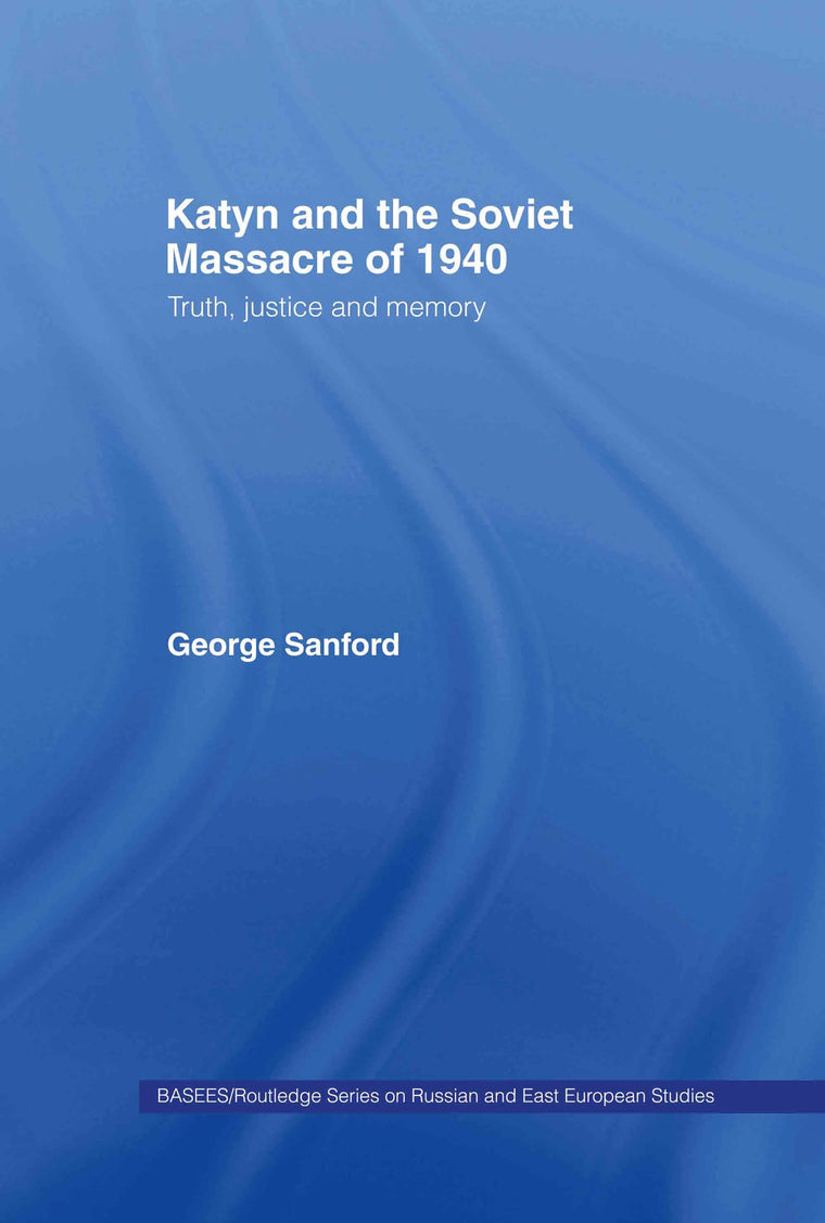 Katyn and the Soviet Massacre of 1940: Truth, Justice and Memory (BASEES/Routledge Series on Russian and East European Studies)