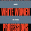 Black Women and White Women in the Professions (Perspectives on Gender)