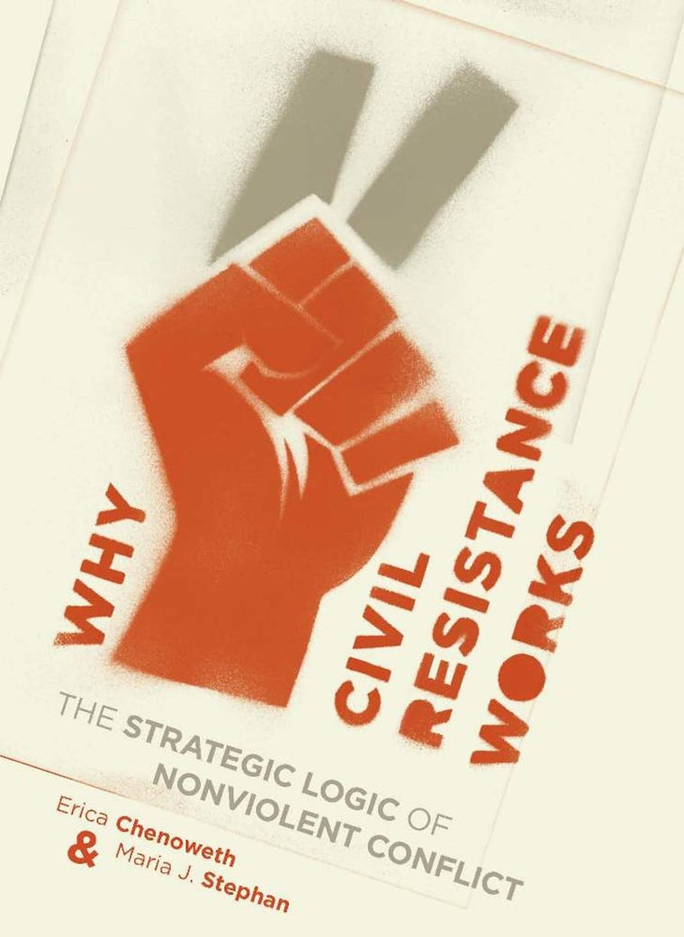 Why Civil Resistance Works: The Strategic Logic of Nonviolent Conflict (Columbia Studies in Terrorism and Irregular Warfare)