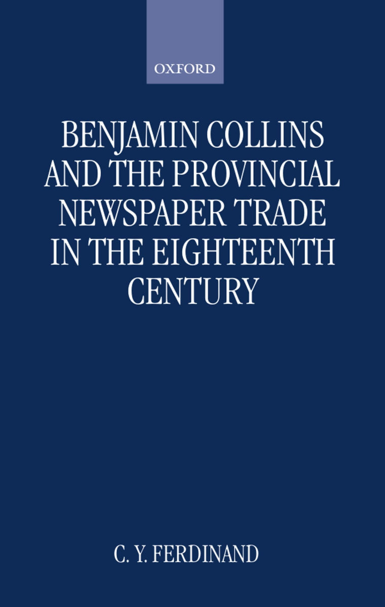 Benjamin Collins and the Provincial Newspaper Trade in the Eighteenth Century (Oxford Historical Monographs)