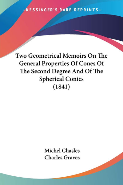 Two Geometrical Memoirs On The General Properties Of Cones Of The Second Degree And Of The Spherical Conics (1841)