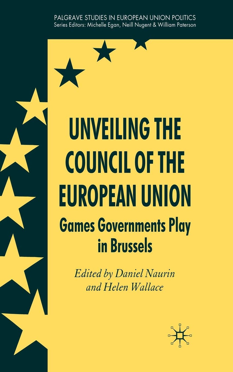 Unveiling the Council of the European Union: Games Governments Play in Brussels (Palgrave Studies in European Union Politics)