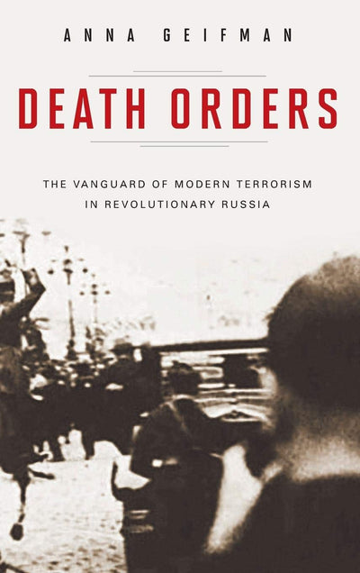 Death Orders: The Vanguard of Modern Terrorism in Revolutionary Russia (Praeger Security International)