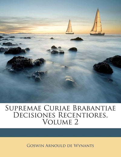 Supremae Curiae Brabantiae Decisiones Recentiores, Volume 2 (Latin Edition)