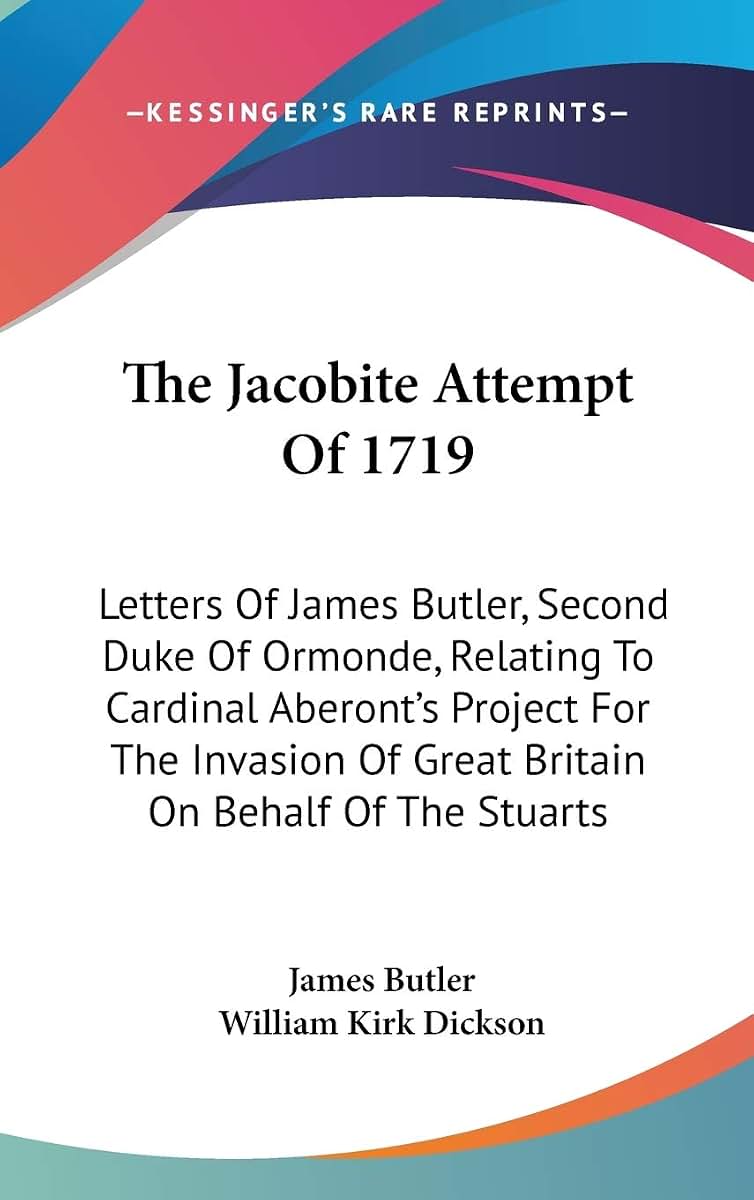 The Jacobite Attempt Of 1719: Letters Of James Butler, Second Duke Of Ormonde, Relating To Cardinal Aberont's Project For The Invasion Of Great Britain On Behalf Of The Stuarts