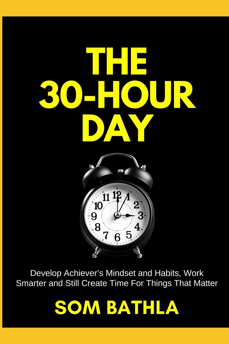 The 30 Hour Day: Develop Achievers Mindset and Habits, Work Smarter and Still Create Time For Things That Matter (Personal Productivity)
