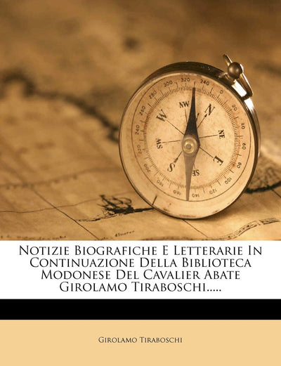 Notizie Biografiche E Letterarie In Continuazione Della Biblioteca Modonese Del Cavalier Abate Girolamo Tiraboschi..... (Italian Edition)
